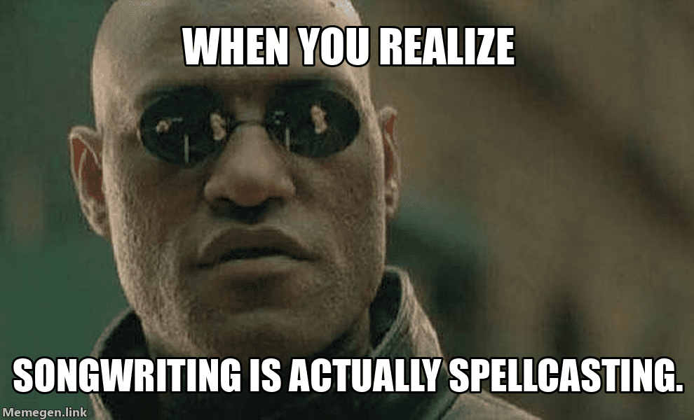 When you realize songwriting is actually spellcasting